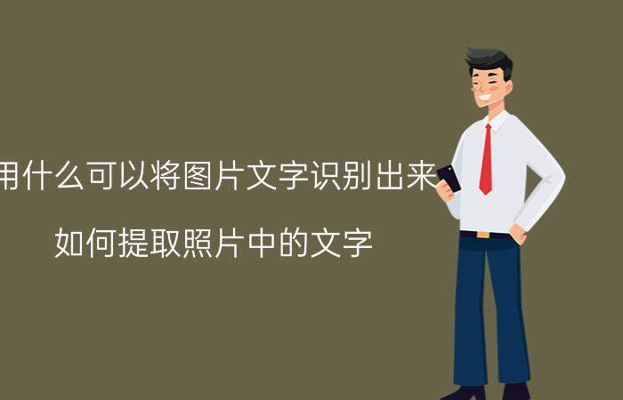 用什么可以将图片文字识别出来 如何提取照片中的文字？